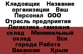 Кладовщик › Название организации ­ Ваш Персонал, ООО › Отрасль предприятия ­ Логистика, таможня, склад › Минимальный оклад ­ 25 000 - Все города Работа » Вакансии   . Крым,Бахчисарай